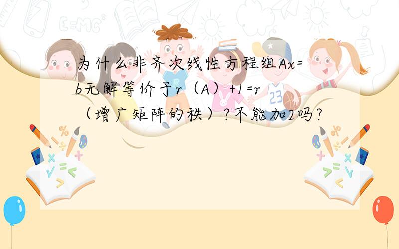 为什么非齐次线性方程组Ax=b无解等价于r（A）+1=r（增广矩阵的秩）?不能加2吗?