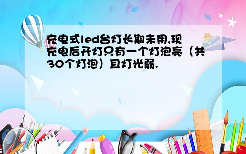 充电式led台灯长期未用,现充电后开灯只有一个灯泡亮（共30个灯泡）且灯光弱.