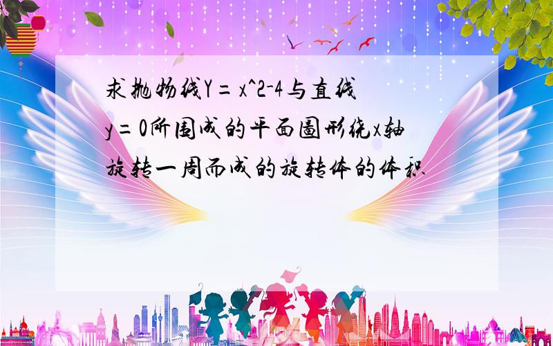 求抛物线Y=x^2-4与直线y=0所围成的平面图形绕x轴旋转一周而成的旋转体的体积