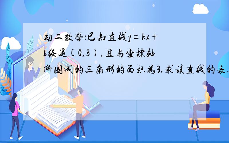 初二数学：已知直线y=kx+b经过(0,3),且与坐标轴所围成的三角形的面积为3,求该直线的表达式