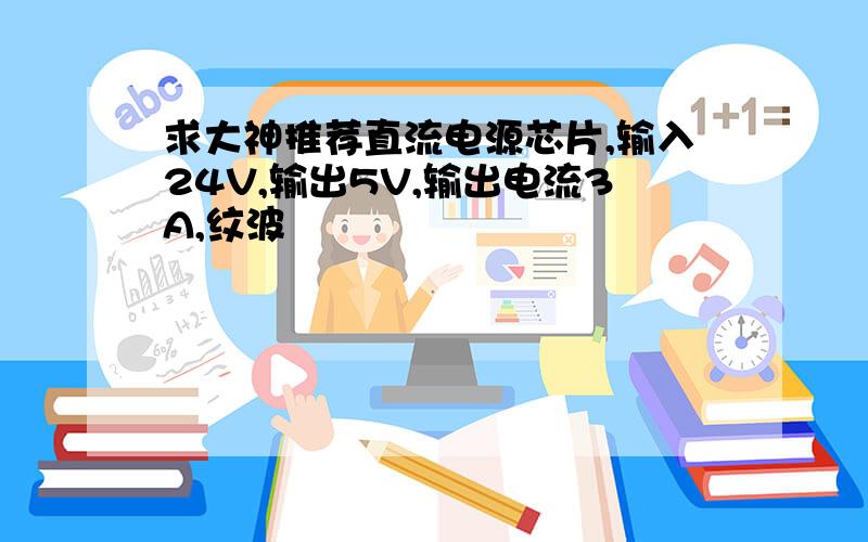 求大神推荐直流电源芯片,输入24V,输出5V,输出电流3A,纹波