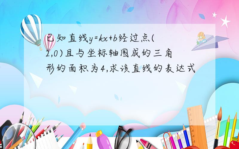 已知直线y=kx+b经过点(2,0)且与坐标轴围成的三角形的面积为4,求该直线的表达式