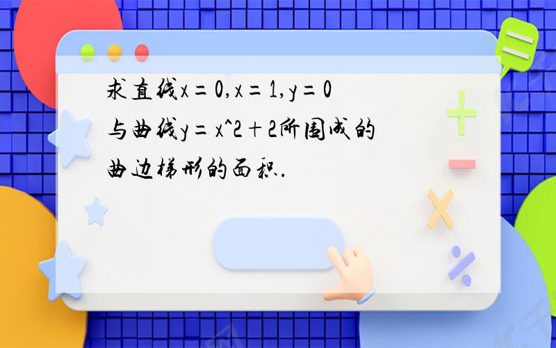 求直线x=0,x=1,y=0与曲线y=x^2+2所围成的曲边梯形的面积.