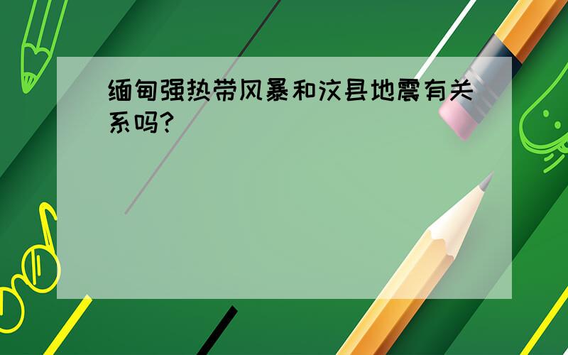 缅甸强热带风暴和汶县地震有关系吗?