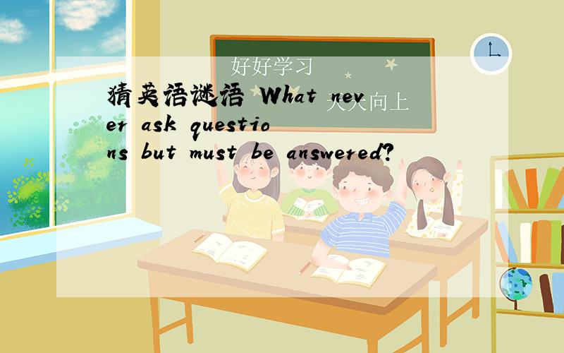 猜英语谜语 What never ask questions but must be answered?