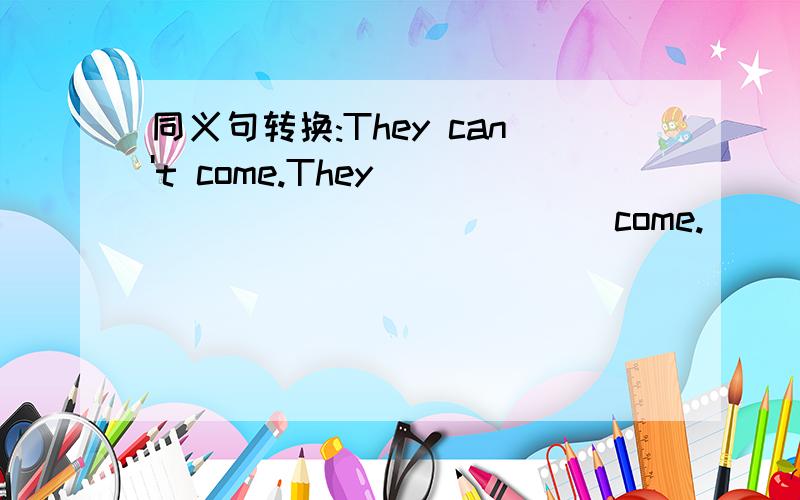 同义句转换:They can't come.They ____ ____ ____ come.