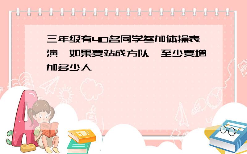 三年级有40名同学参加体操表演,如果要站成方队,至少要增加多少人