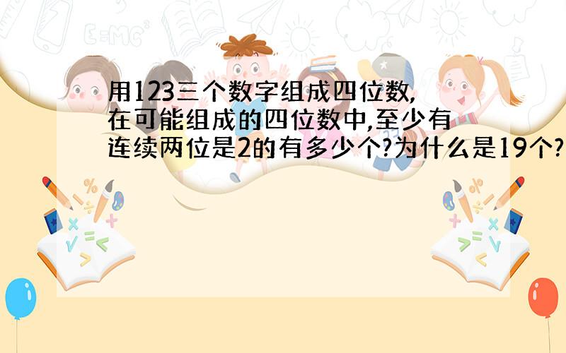 用123三个数字组成四位数,在可能组成的四位数中,至少有连续两位是2的有多少个?为什么是19个?有哪些?