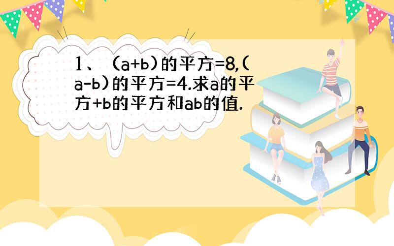 1、（a+b)的平方=8,(a-b)的平方=4.求a的平方+b的平方和ab的值.