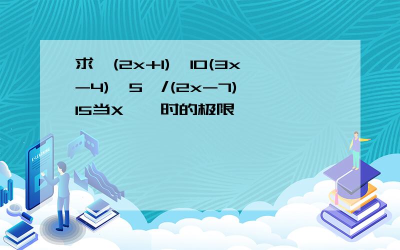 求〔(2x+1)^10(3x-4)^5〕/(2x-7)^15当X→∞时的极限,