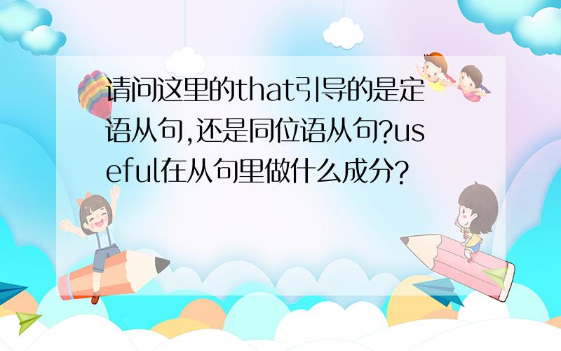 请问这里的that引导的是定语从句,还是同位语从句?useful在从句里做什么成分?