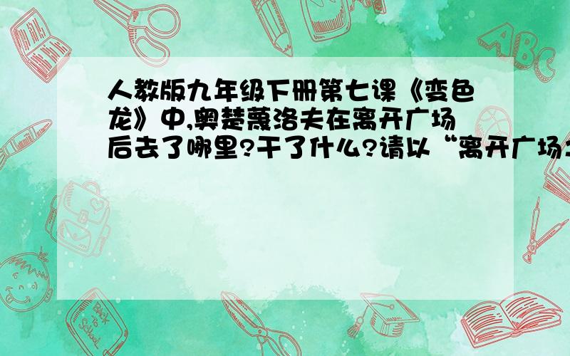 人教版九年级下册第七课《变色龙》中,奥楚蔑洛夫在离开广场后去了哪里?干了什么?请以“离开广场之后”为题,写一篇不少于30