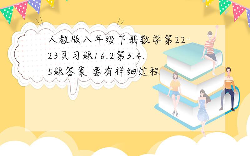 人教版八年级下册数学第22-23页习题16.2第3.4.5题答案 要有祥细过程