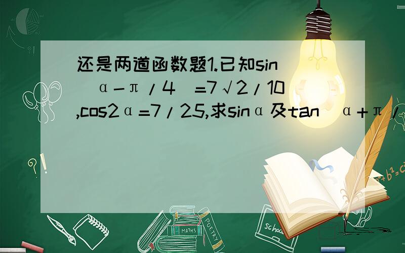 还是两道函数题1.已知sin（α-π/4)=7√2/10,cos2α=7/25,求sinα及tan（α+π/3）2.已知