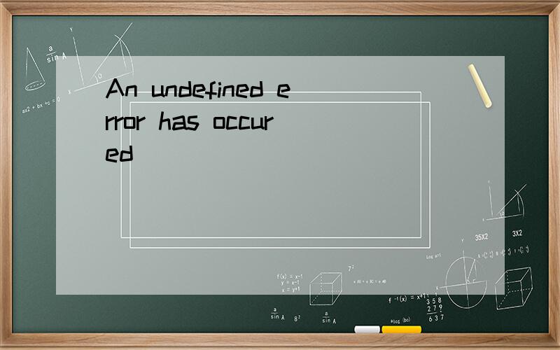 An undefined error has occured