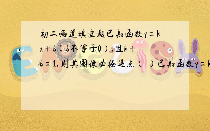 初二两道填空题已知函数y=kx+b(b不等于0）,且k+b=1,则其图像必经过点（ ）已知函数y=kx+b(b不等于0）