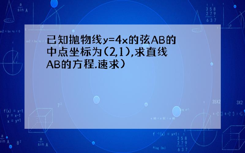 已知抛物线y=4x的弦AB的中点坐标为(2,1),求直线AB的方程.速求)