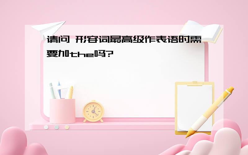 请问 形容词最高级作表语时需要加the吗?