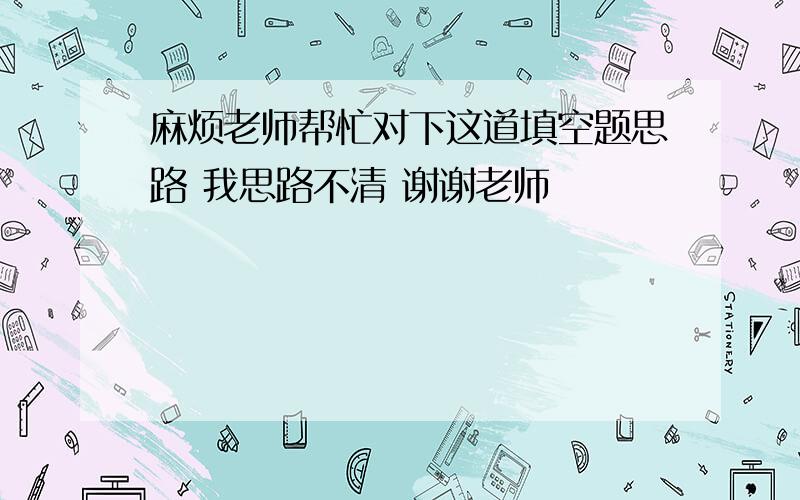 麻烦老师帮忙对下这道填空题思路 我思路不清 谢谢老师