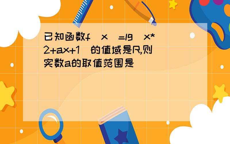 已知函数f（x）=lg（x*2+ax+1)的值域是R,则实数a的取值范围是