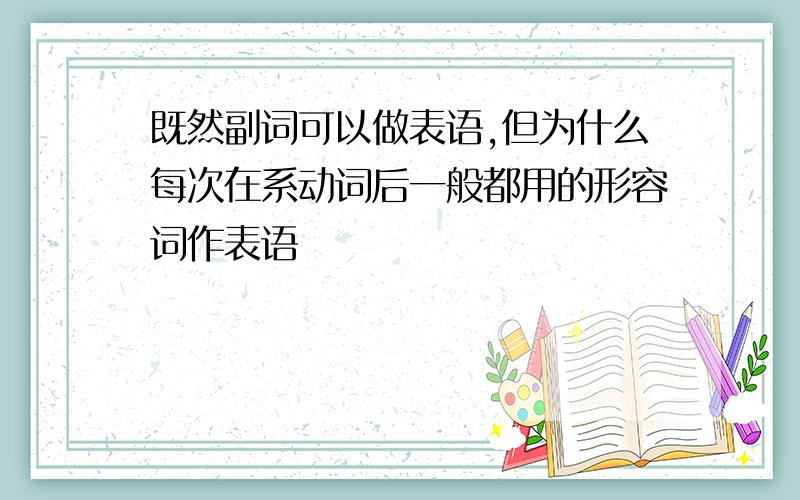 既然副词可以做表语,但为什么每次在系动词后一般都用的形容词作表语