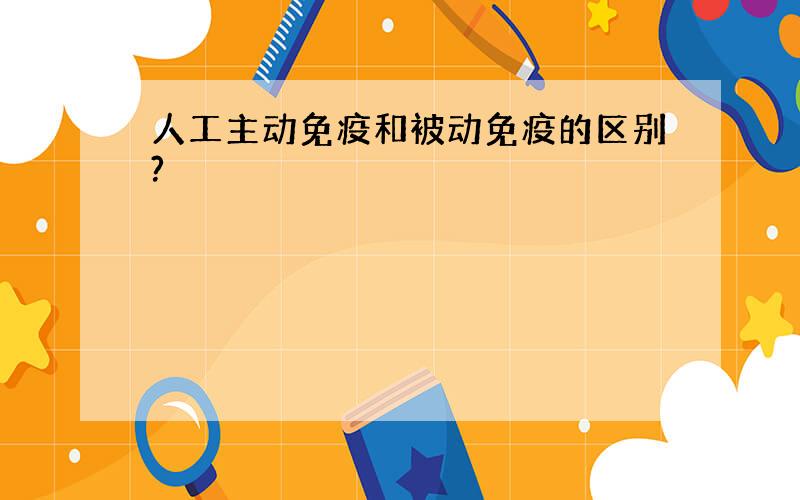 人工主动免疫和被动免疫的区别?