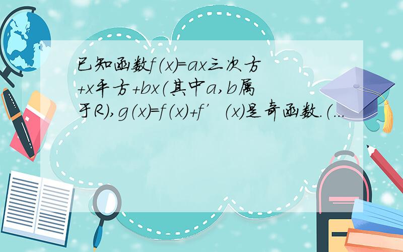 已知函数f（x）＝ax三次方＋x平方＋bx（其中a,b属于R）,g（x）＝f（x）＋f’（x）是奇函数.（...