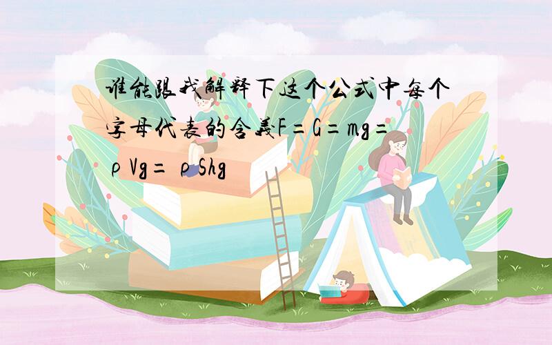 谁能跟我解释下这个公式中每个字母代表的含义F=G=mg=ρVg=ρShg