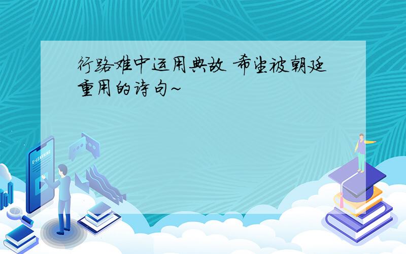 行路难中运用典故 希望被朝廷重用的诗句~