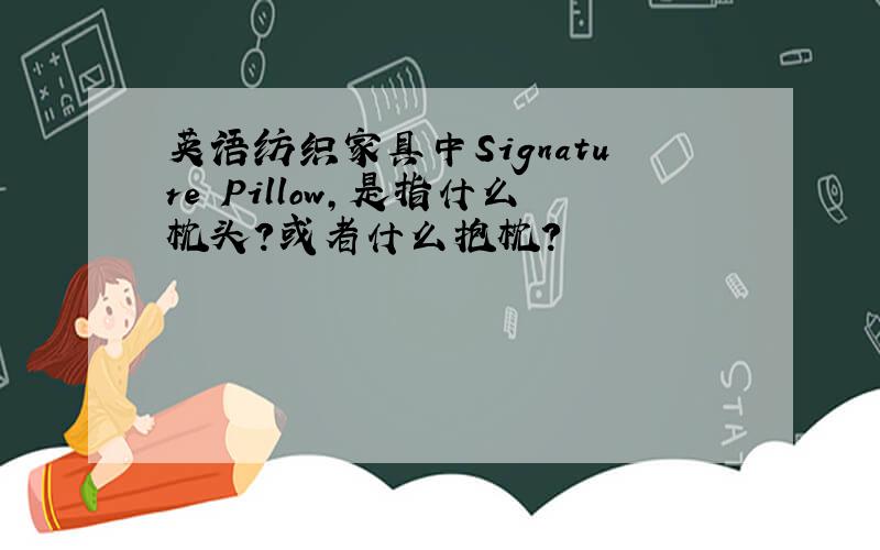 英语纺织家具中Signature Pillow,是指什么枕头?或者什么抱枕?