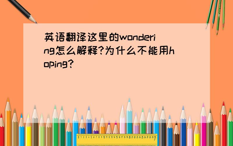 英语翻译这里的wondering怎么解释?为什么不能用hoping?