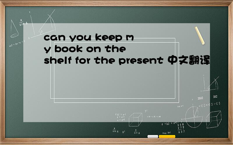 can you keep my book on the shelf for the present 中文翻译