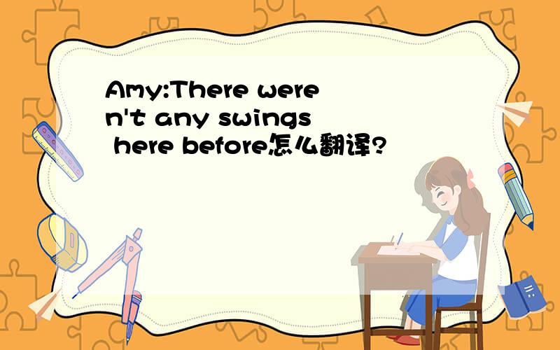 Amy:There weren't any swings here before怎么翻译?