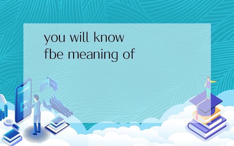 you will know fbe meaning of