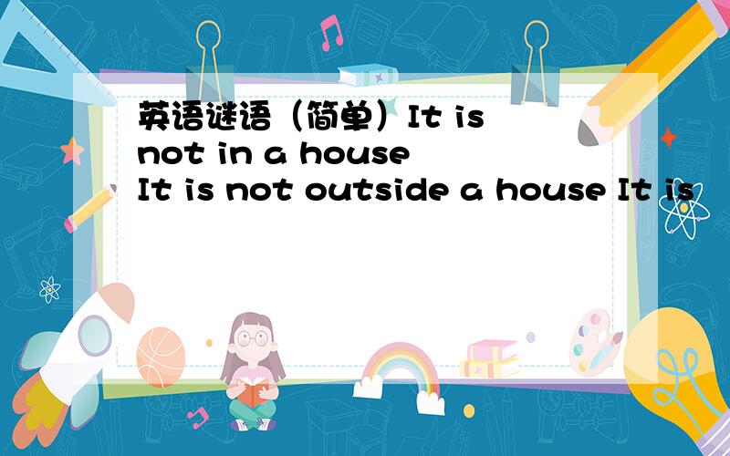 英语谜语（简单）It is not in a houseIt is not outside a house It is