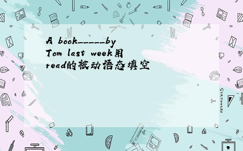 A book_____by Tom last week用read的被动语态填空