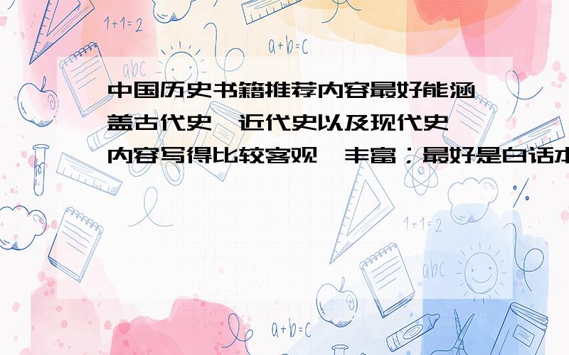 中国历史书籍推荐内容最好能涵盖古代史、近代史以及现代史,内容写得比较客观、丰富；最好是白话本的；内容比较略的,只是条条框