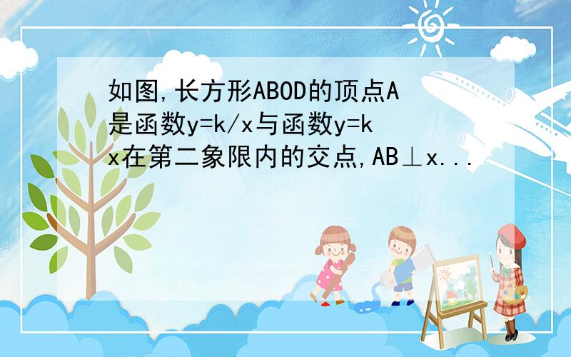 如图,长方形ABOD的顶点A是函数y=k/x与函数y=kx在第二象限内的交点,AB⊥x...