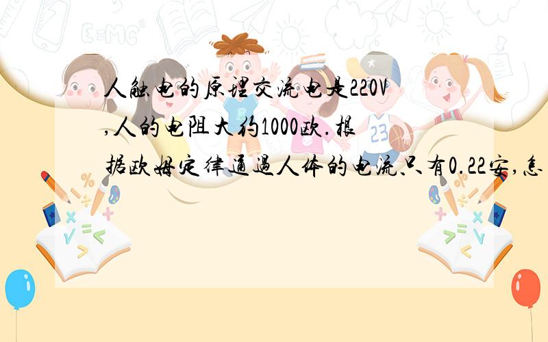 人触电的原理交流电是220V,人的电阻大约1000欧.根据欧姆定律通过人体的电流只有0.22安,怎么会触电呢?