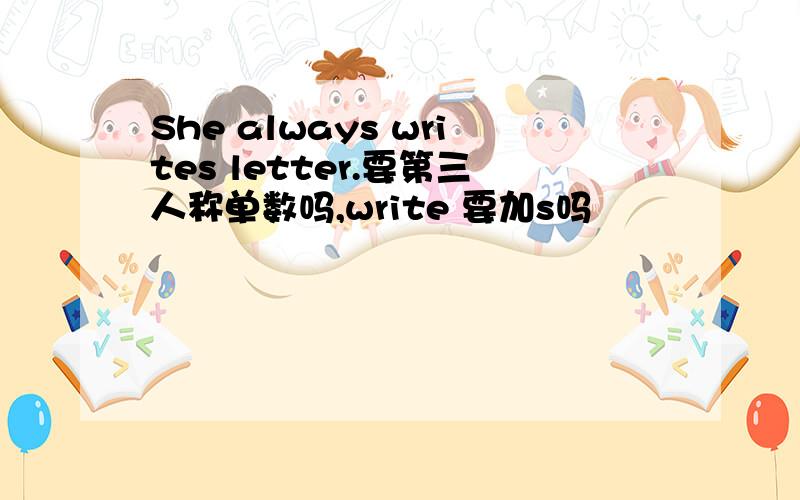 She always writes letter.要第三人称单数吗,write 要加s吗