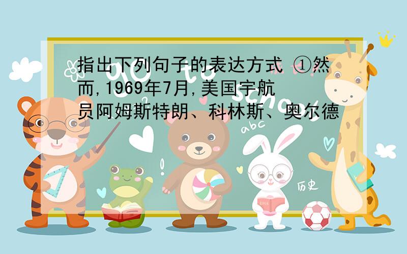 指出下列句子的表达方式 ①然而,1969年7月,美国宇航员阿姆斯特朗、科林斯、奥尔德