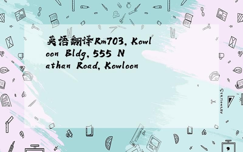 英语翻译Rm703,Kowloon Bldg,555 Nathan Road,Kowloon