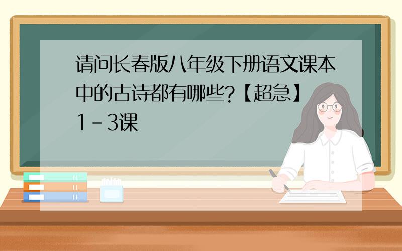 请问长春版八年级下册语文课本中的古诗都有哪些?【超急】 1-3课