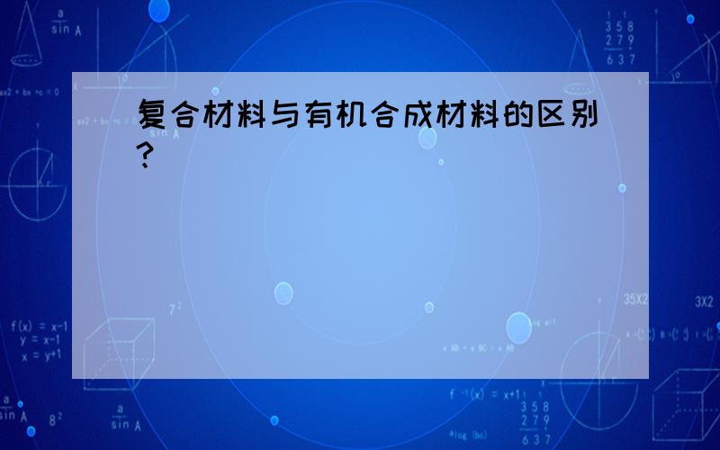 复合材料与有机合成材料的区别?