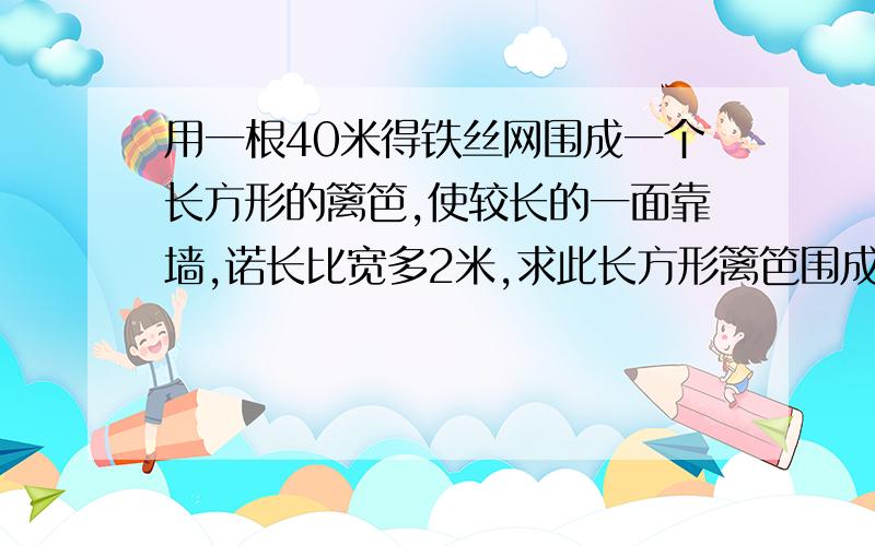 用一根40米得铁丝网围成一个长方形的篱笆,使较长的一面靠墙,诺长比宽多2米,求此长方形篱笆围成的土地的