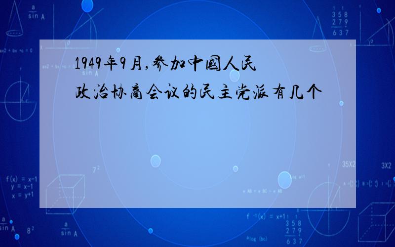 1949年9月,参加中国人民政治协商会议的民主党派有几个