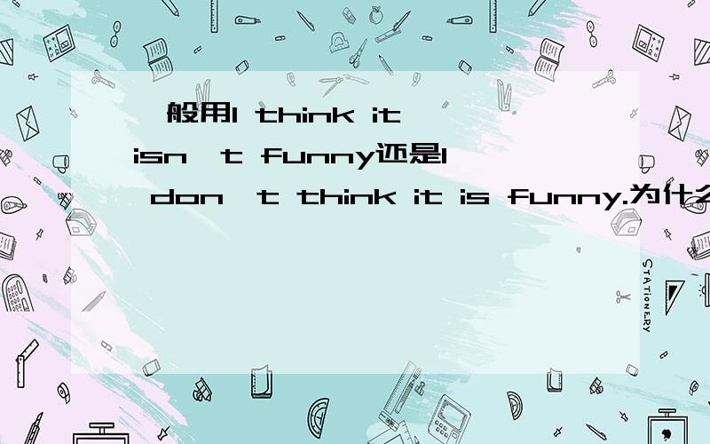 一般用I think it isn't funny还是I don't think it is funny.为什么?两者意