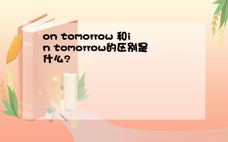 on tomorrow 和in tomorrow的区别是什么?