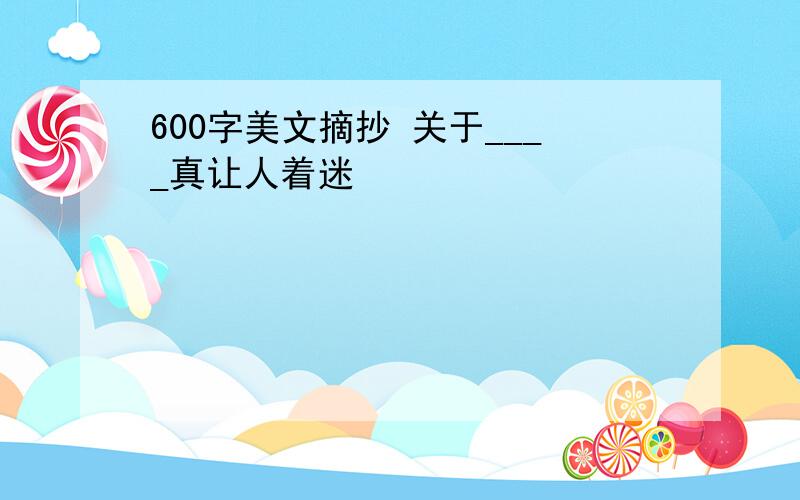 600字美文摘抄 关于____真让人着迷