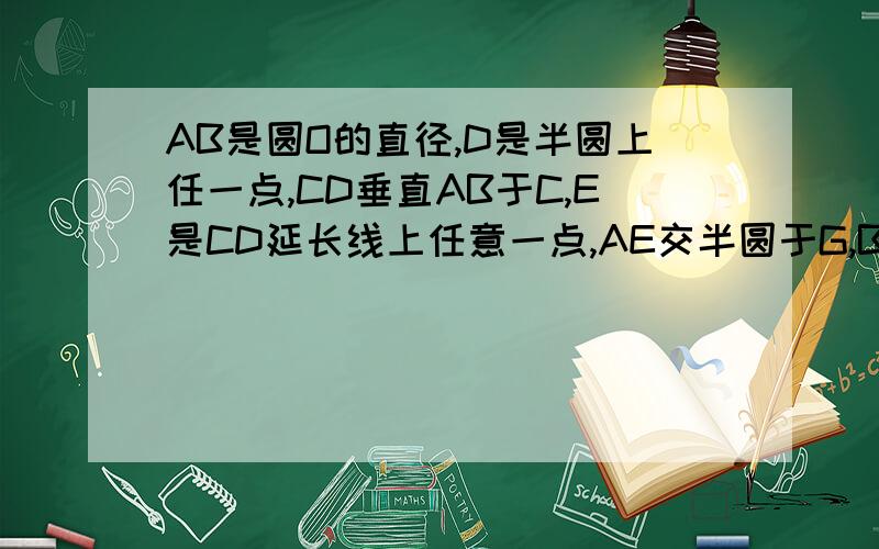 AB是圆O的直径,D是半圆上任一点,CD垂直AB于C,E是CD延长线上任意一点,AE交半圆于G,BG交CD于F,求证:C